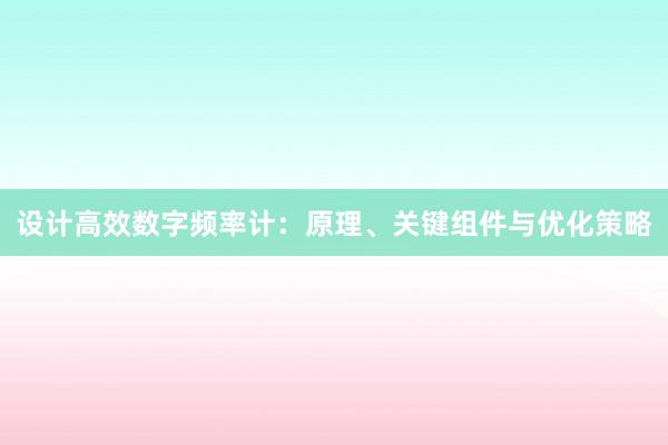 设计高效数字频率计：原理、关键组件与优化策略